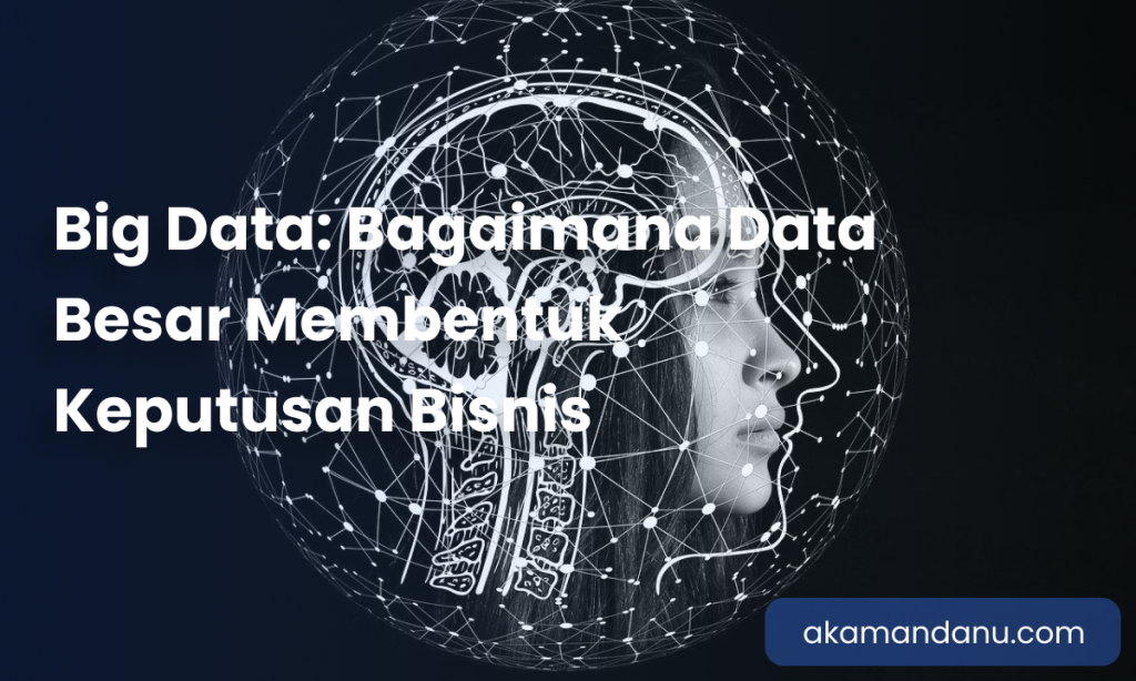 Big Data: Bagaimana Data Besar Membentuk Keputusan Bisnis