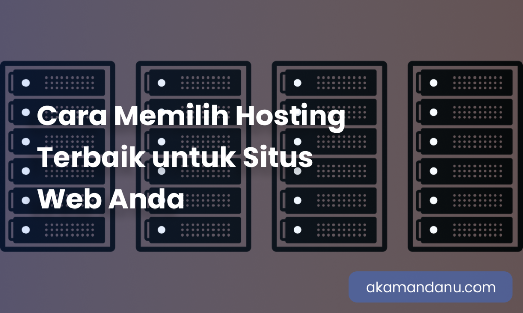 Cara Memilih Hosting Terbaik untuk Situs Web Anda