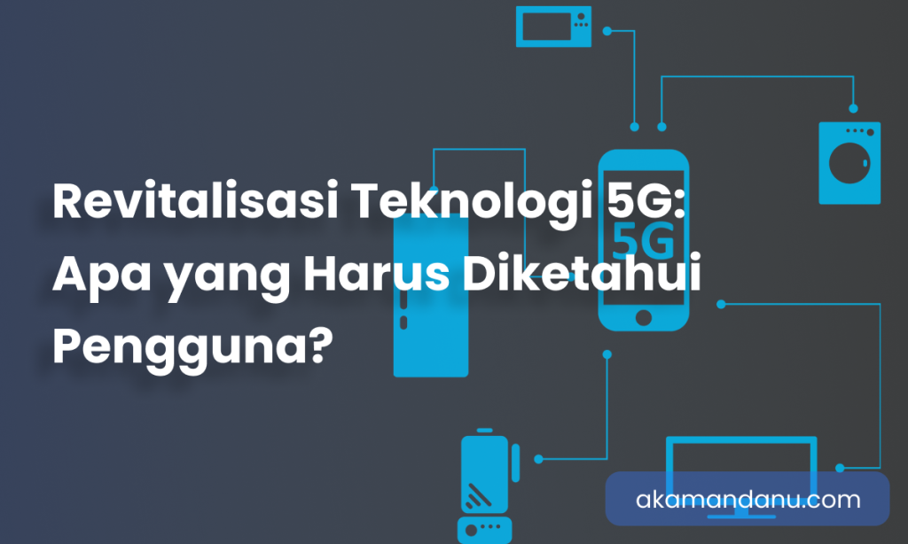 Revitalisasi Teknologi 5G: Apa yang Harus Diketahui Pengguna?